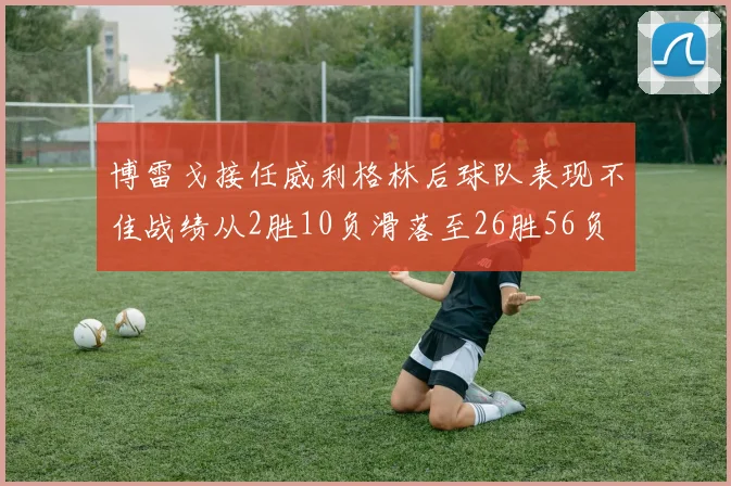 博雷戈接任威利格林后球队表现不佳战绩从2胜10负滑落至26胜56负