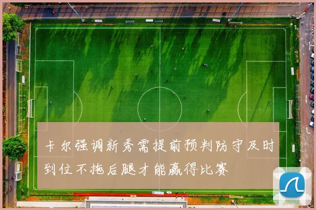 卡尔强调新秀需提前预判防守及时到位不拖后腿才能赢得比赛
