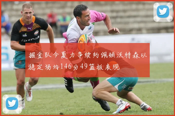掘金队今夏力争续约佩顿沃特森以稳定场均146分49篮板表现