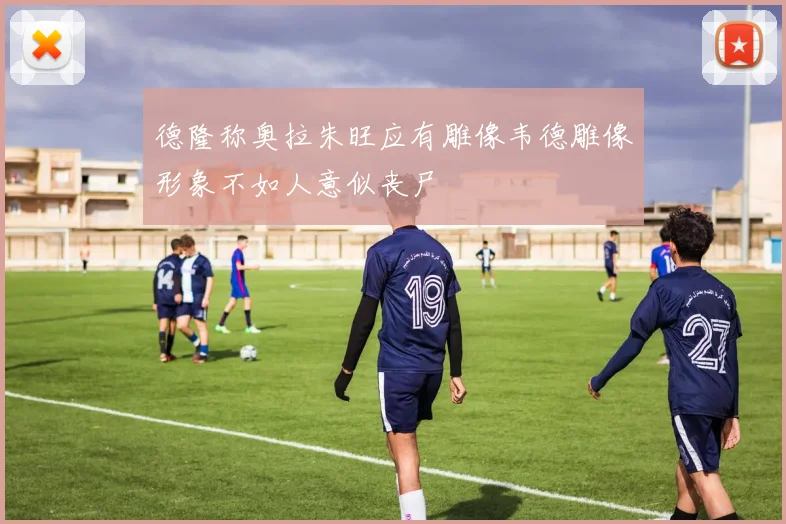 德隆称奥拉朱旺应有雕像韦德雕像形象不如人意似丧尸