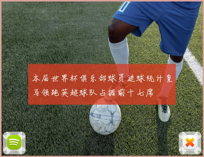 本届世界杯俱乐部球员进球统计皇马领跑英超球队占据前十七席