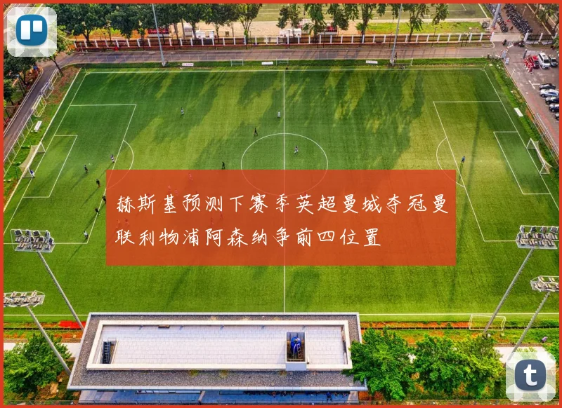 赫斯基预测下赛季英超曼城夺冠曼联利物浦阿森纳争前四位置